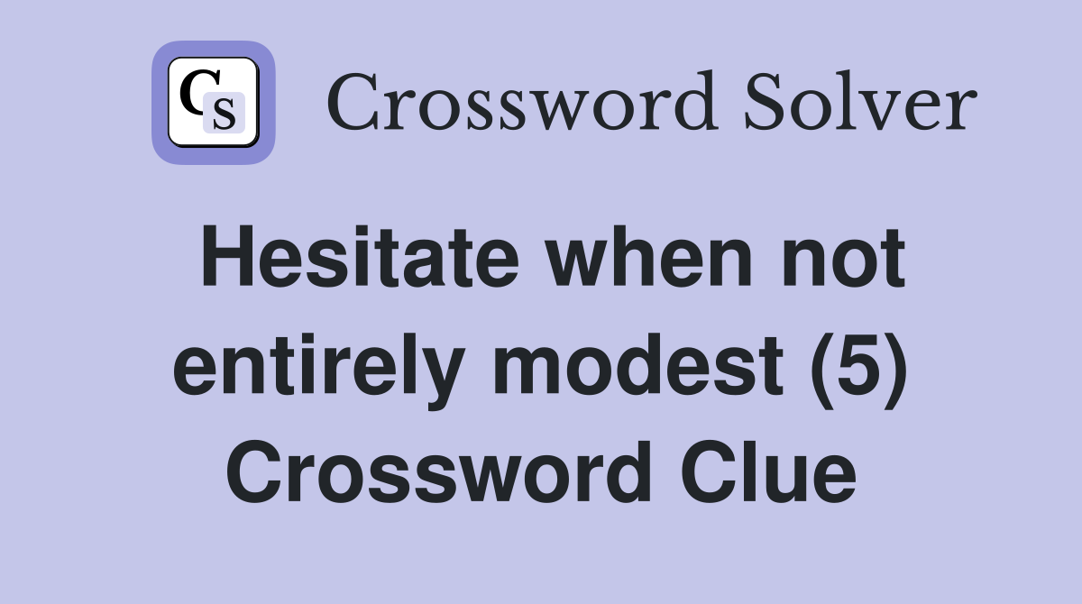 Hesitate when not entirely modest (5) Crossword Clue