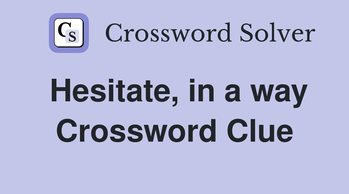 Hesitate, in a way Crossword Clue