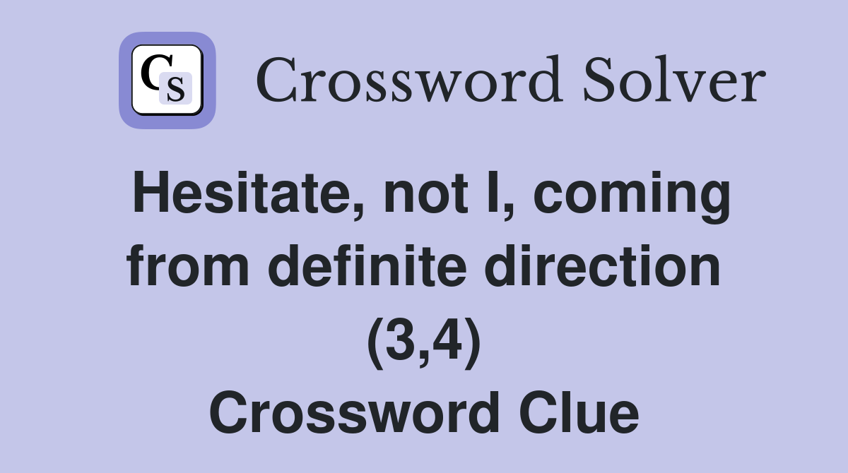 Hesitate, not I, coming from definite direction (3,4) Crossword Clue