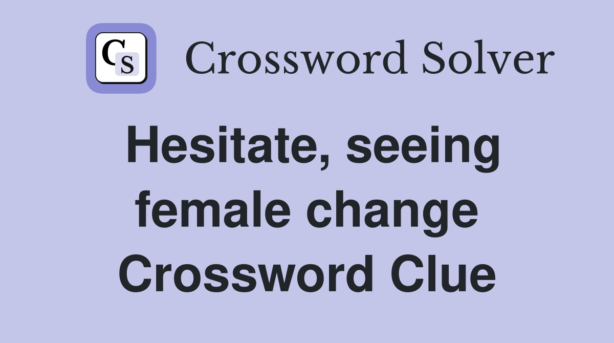 Hesitate, seeing female change Crossword Clue