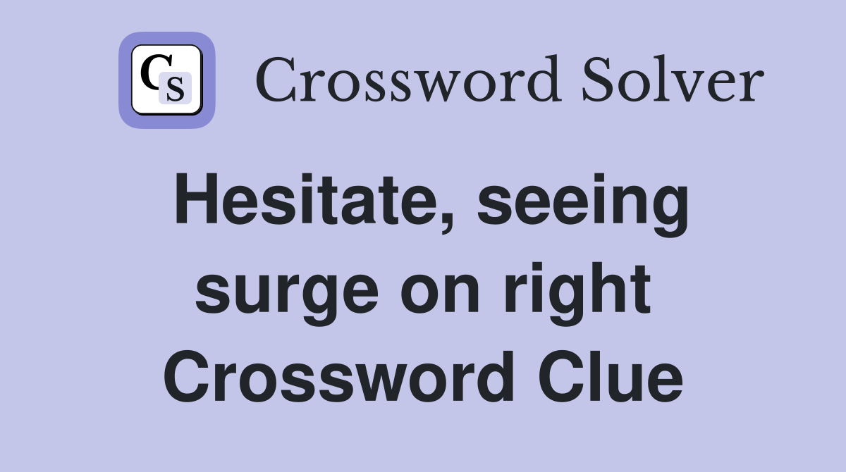 Hesitate, seeing surge on right Crossword Clue