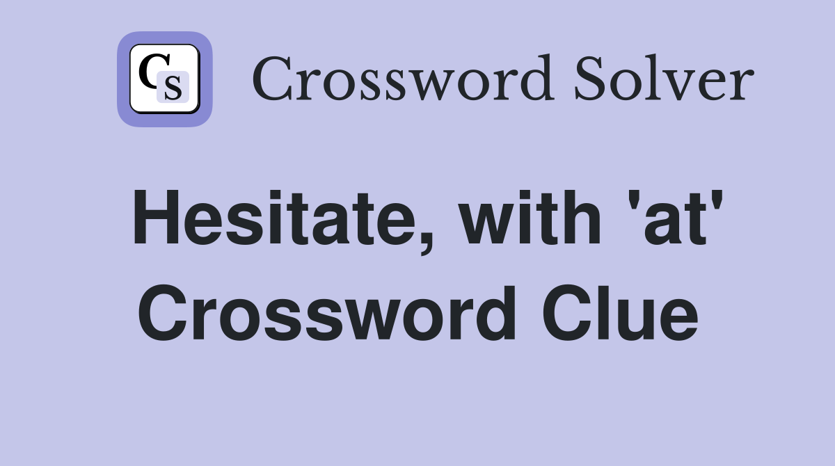 Hesitate, with 'at' Crossword Clue