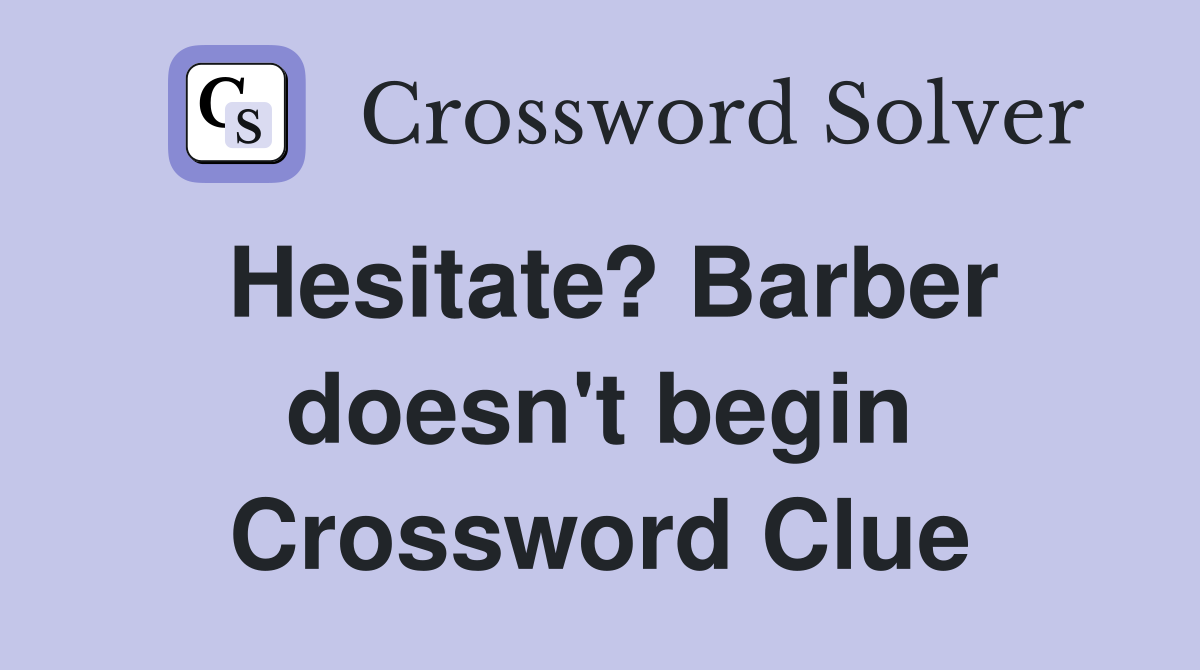 Hesitate? Barber doesn't begin Crossword Clue