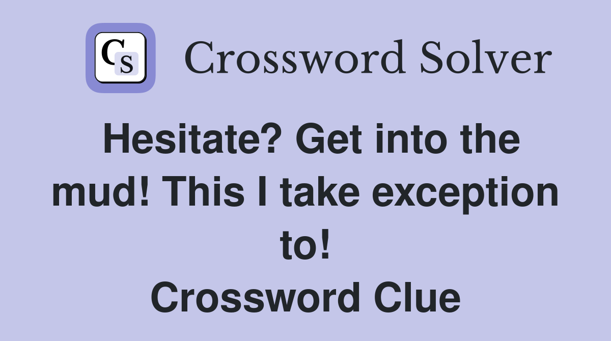 Hesitate? Get into the mud! This I take exception to! Crossword Clue