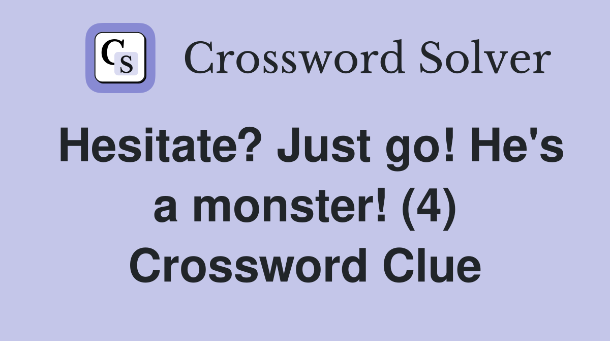 Hesitate? Just go! He's a monster! (4) Crossword Clue