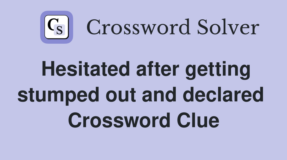 Hesitated after getting stumped out and declared  Crossword Clue