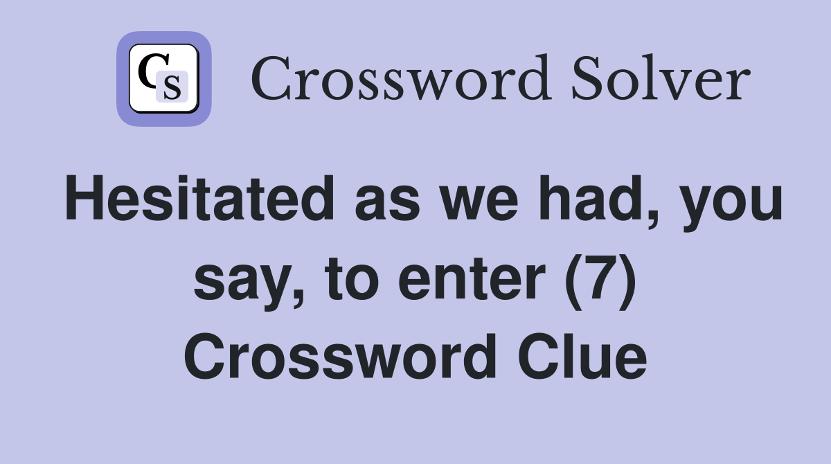 Hesitated as we had, you say, to enter (7) Crossword Clue