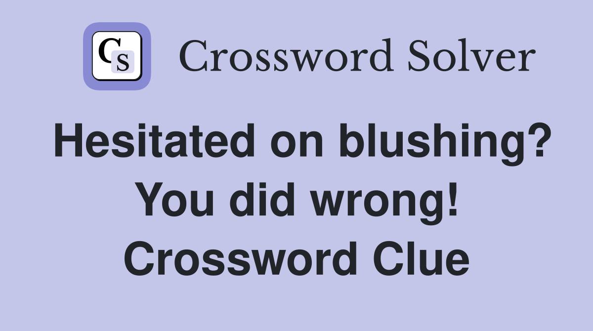 Hesitated on blushing? You did wrong! Crossword Clue