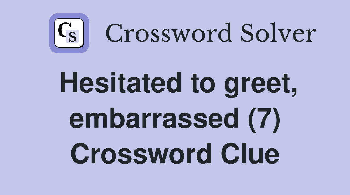 Hesitated to greet, embarrassed (7) Crossword Clue
