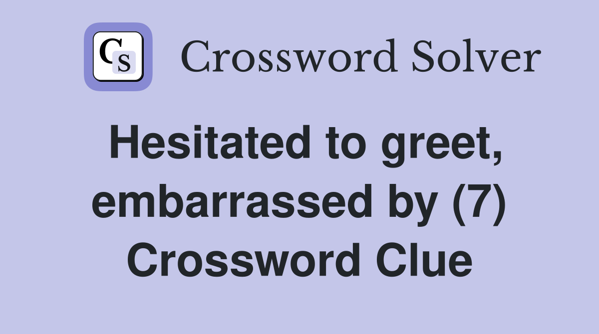 Hesitated to greet, embarrassed by (7) Crossword Clue