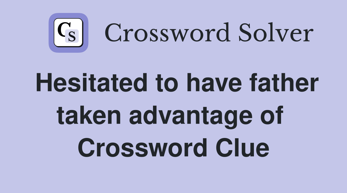 Hesitated to have father taken advantage of  Crossword Clue