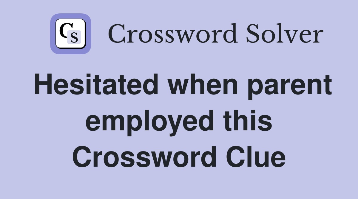 Hesitated when parent employed this Crossword Clue