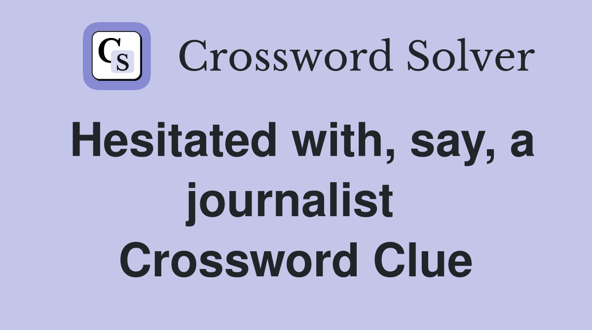 Hesitated with, say, a journalist  Crossword Clue