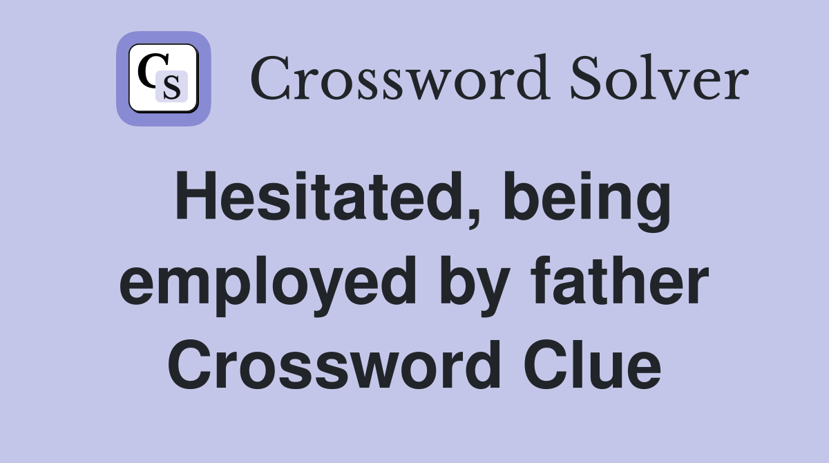 Hesitated, being employed by father Crossword Clue
