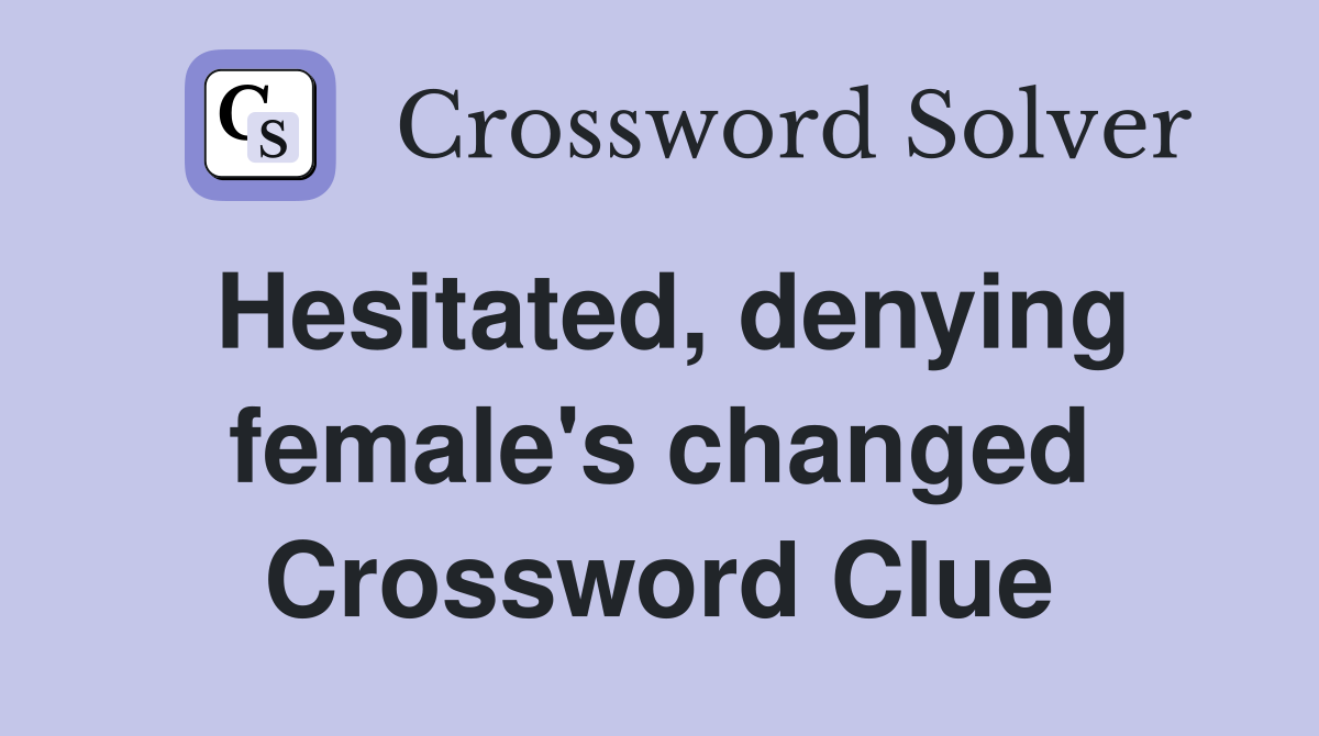 Hesitated, denying female's changed Crossword Clue
