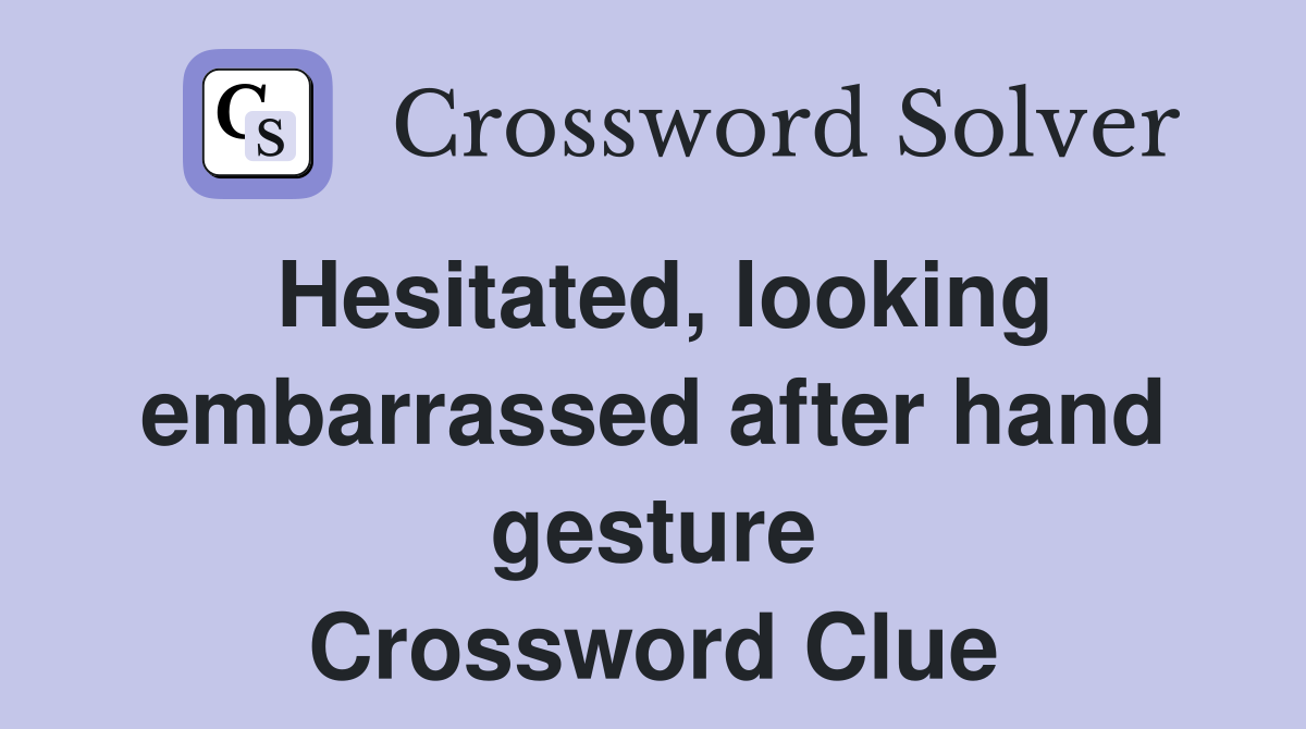 Hesitated, looking embarrassed after hand gesture Crossword Clue