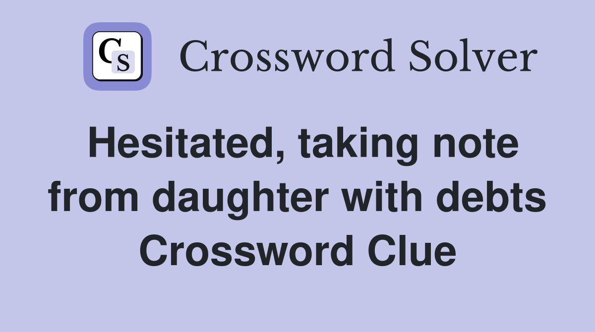 Hesitated, taking note from daughter with debts Crossword Clue