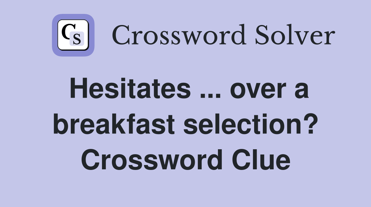 Hesitates ... over a breakfast selection? Crossword Clue