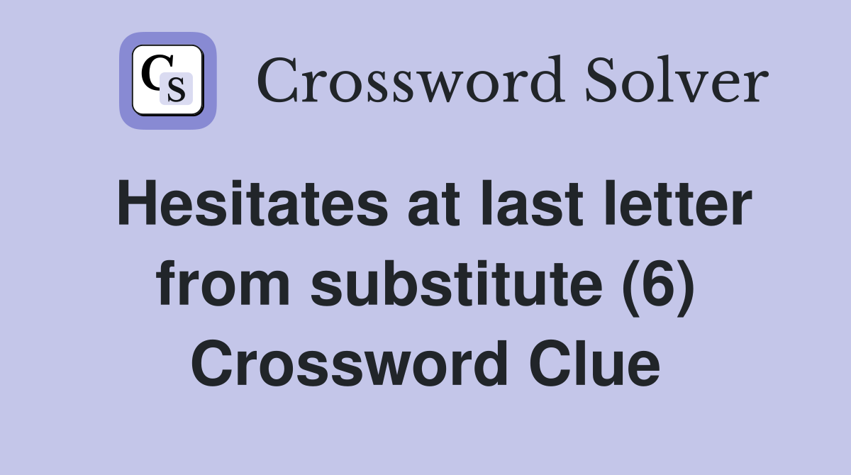 Hesitates at last letter from substitute (6) Crossword Clue
