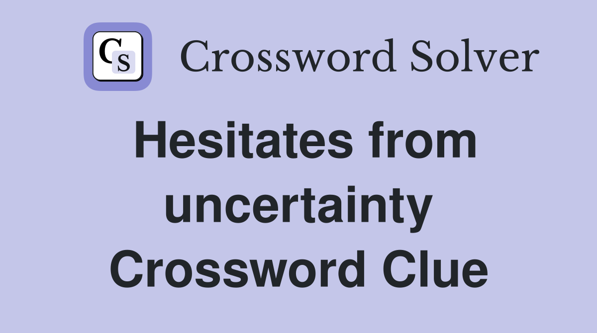 Hesitates from uncertainty Crossword Clue