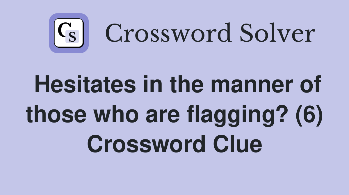 Hesitates in the manner of those who are flagging? (6) Crossword Clue
