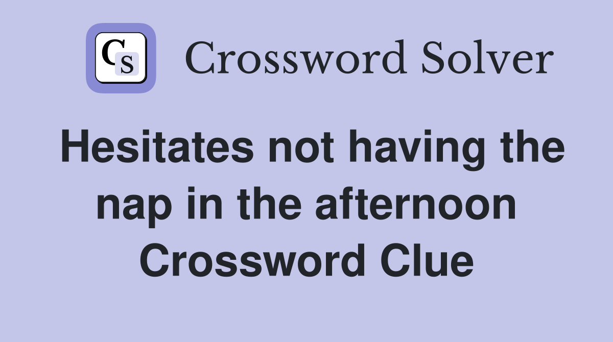 Hesitates not having the nap in the afternoon Crossword Clue