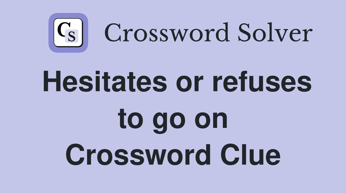 Hesitates or refuses to go on Crossword Clue