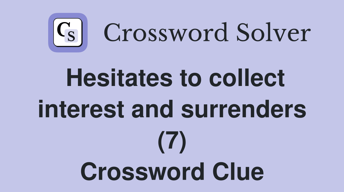 Hesitates to collect interest and surrenders (7) Crossword Clue