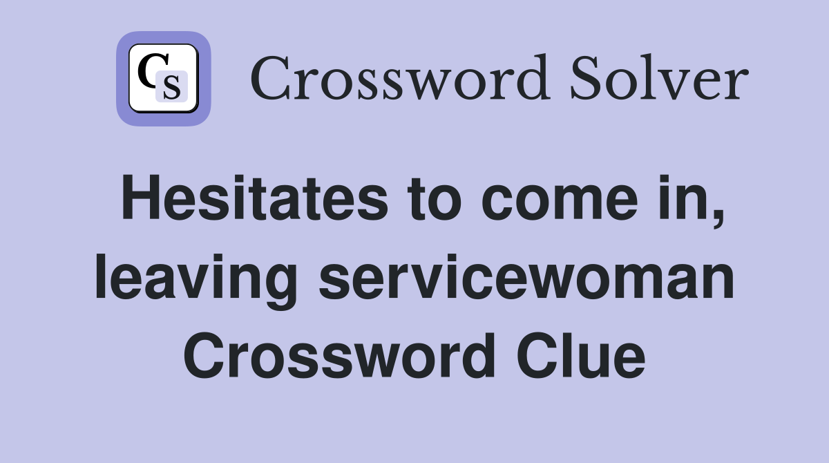 Hesitates to come in, leaving servicewoman Crossword Clue