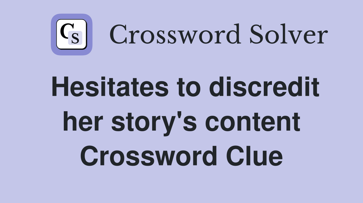 Hesitates to discredit her story's content Crossword Clue
