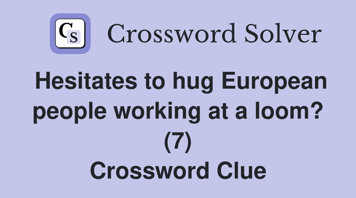 Hesitates to hug European people working at a loom? (7) Crossword Clue
