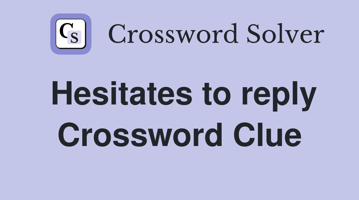 Hesitates to reply Crossword Clue