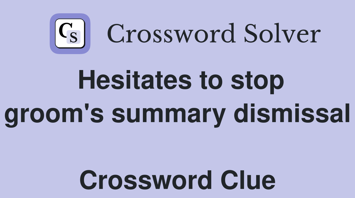 Hesitates to stop groom's summary dismissal  Crossword Clue