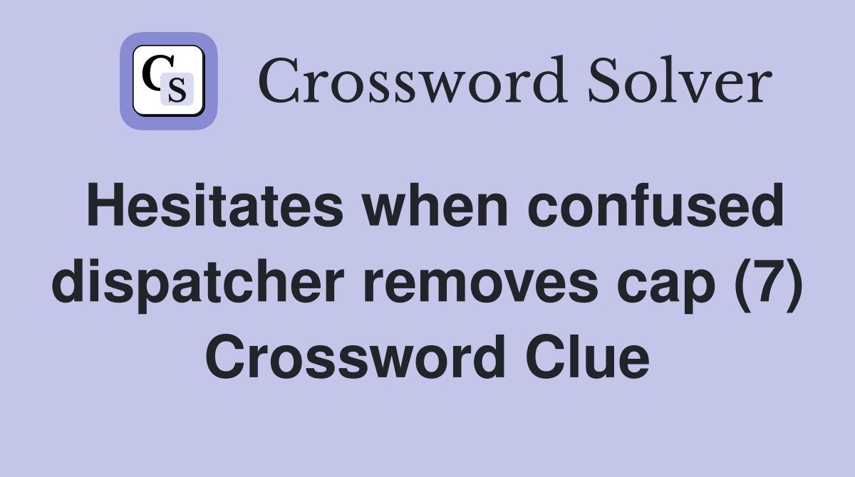 Hesitates when confused dispatcher removes cap (7) Crossword Clue