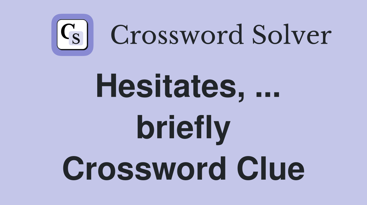 Hesitates, ... briefly Crossword Clue