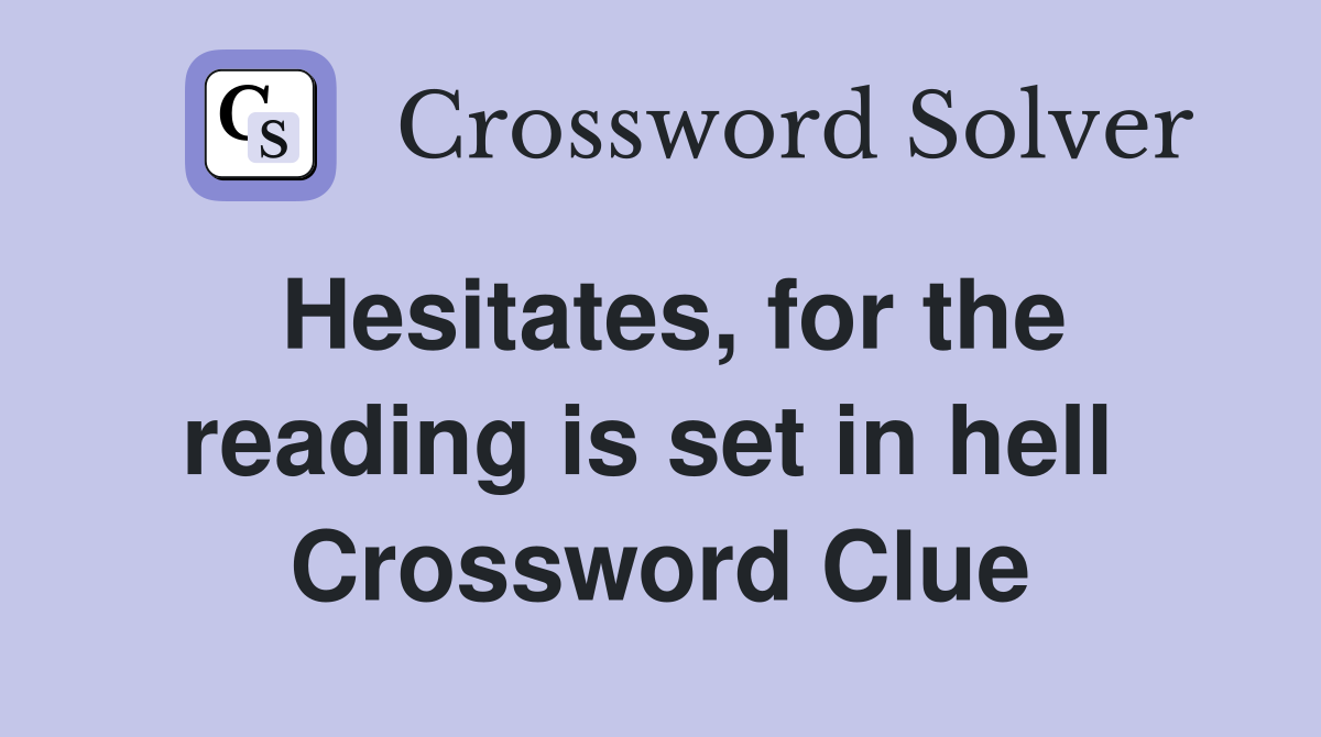 Hesitates, for the reading is set in hell  Crossword Clue
