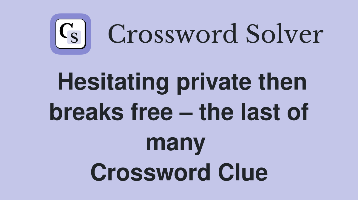 Hesitating private then breaks free – the last of many  Crossword Clue