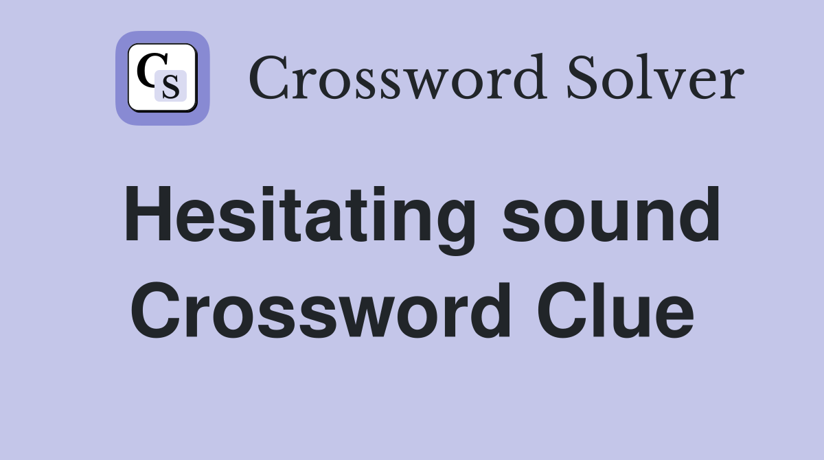 Hesitating sound Crossword Clue
