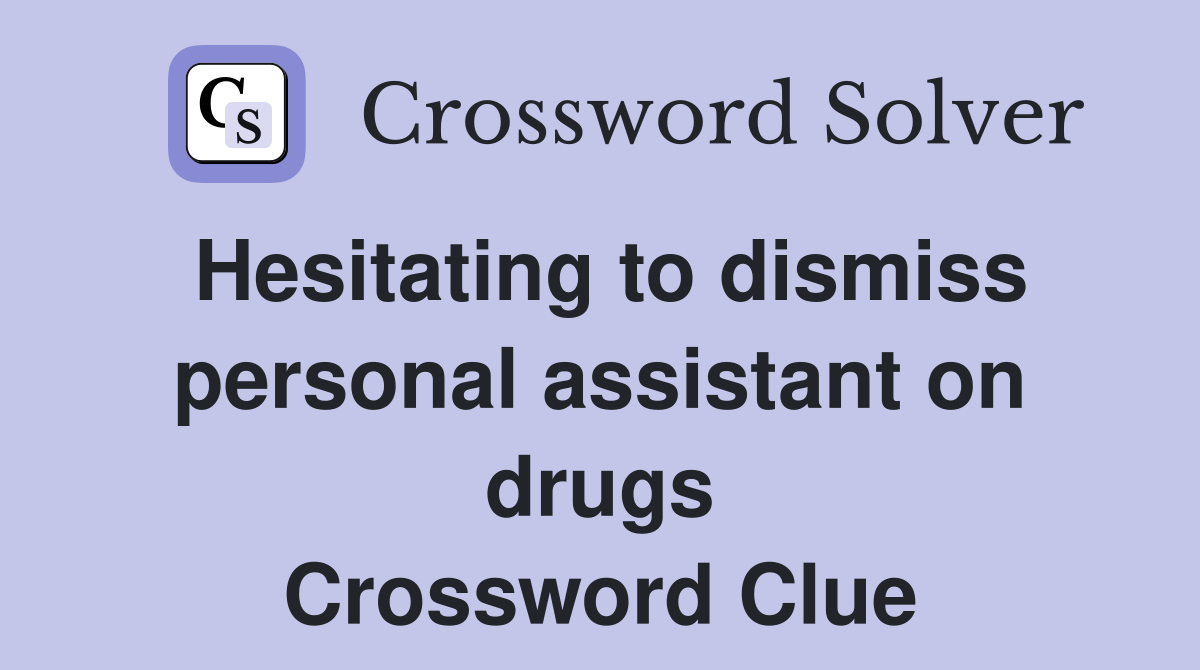 Hesitating to dismiss personal assistant on drugs Crossword Clue