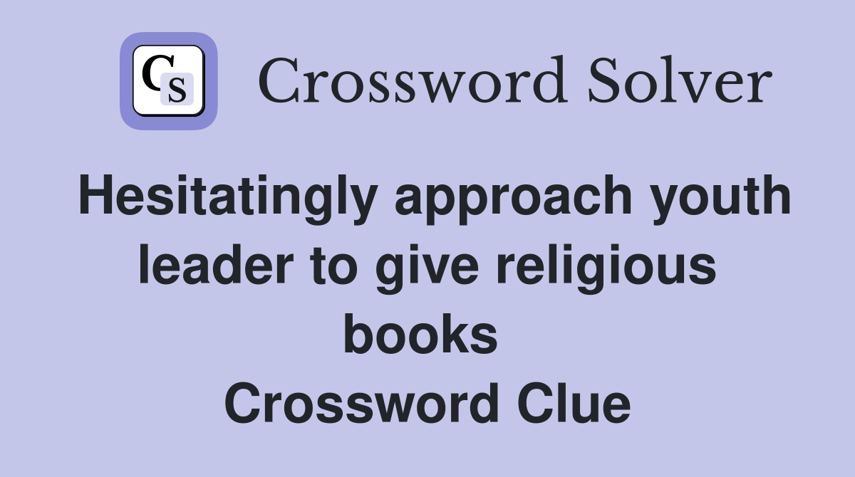 Hesitatingly approach youth leader to give religious books  Crossword Clue
