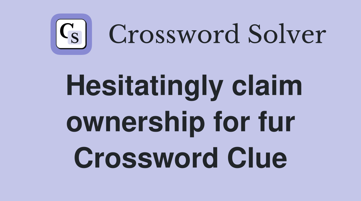 Hesitatingly claim ownership for fur Crossword Clue