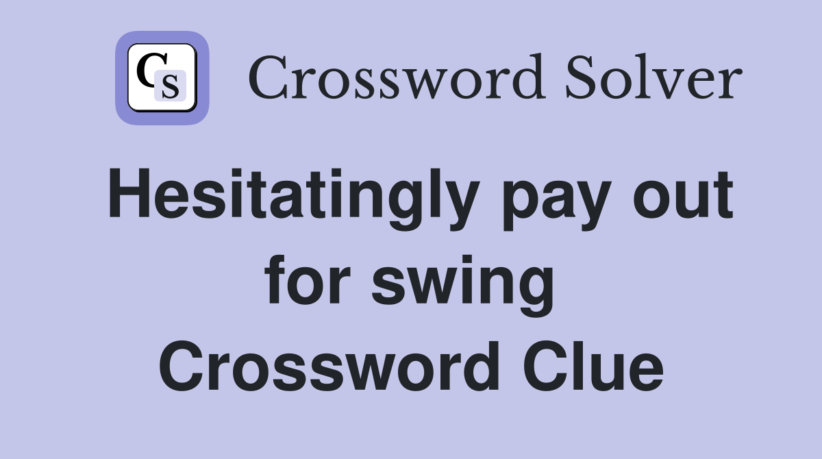 Hesitatingly pay out for swing Crossword Clue