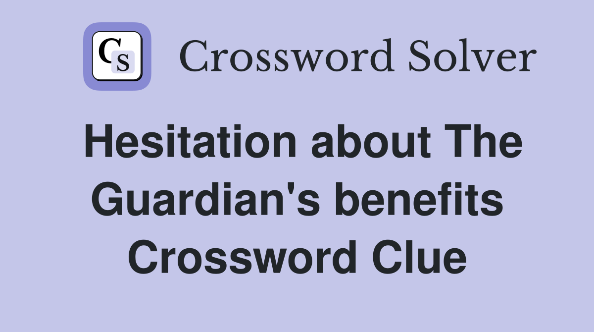 Hesitation about The Guardian's benefits Crossword Clue