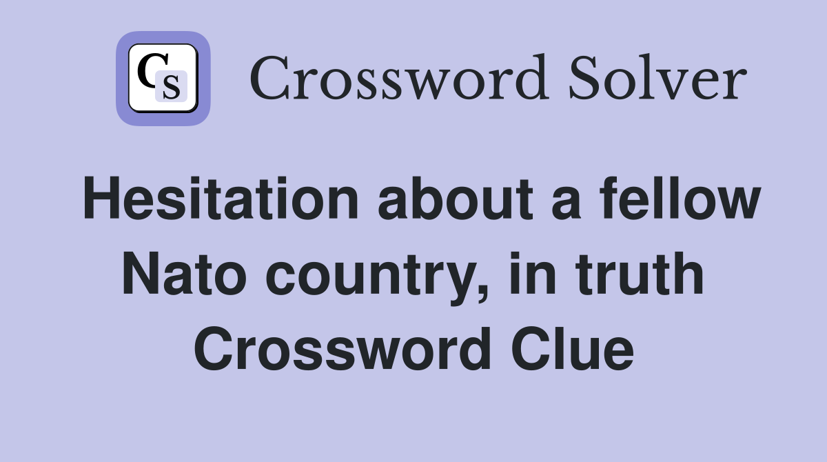 Hesitation about a fellow Nato country, in truth Crossword Clue