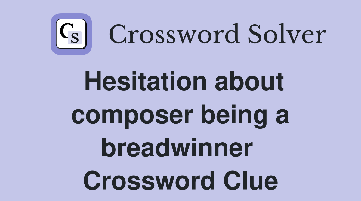 Hesitation about composer being a breadwinner  Crossword Clue
