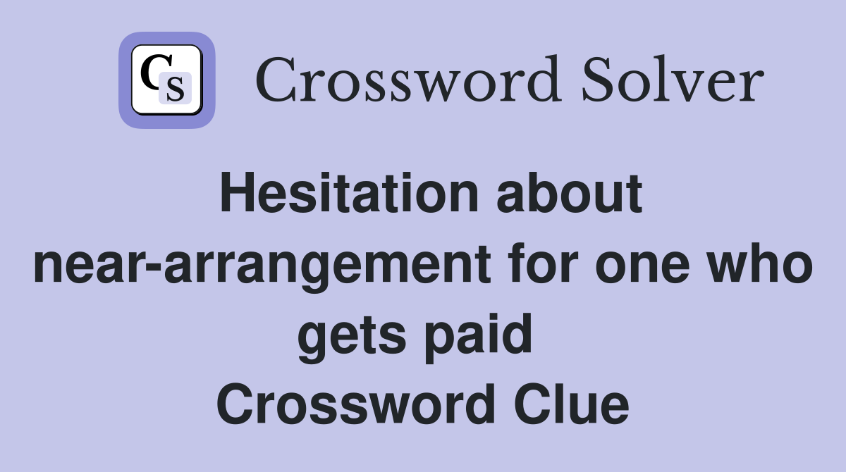 Hesitation about near-arrangement for one who gets paid  Crossword Clue