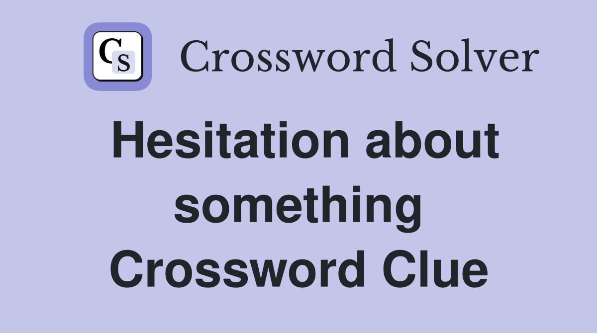 Hesitation about something Crossword Clue