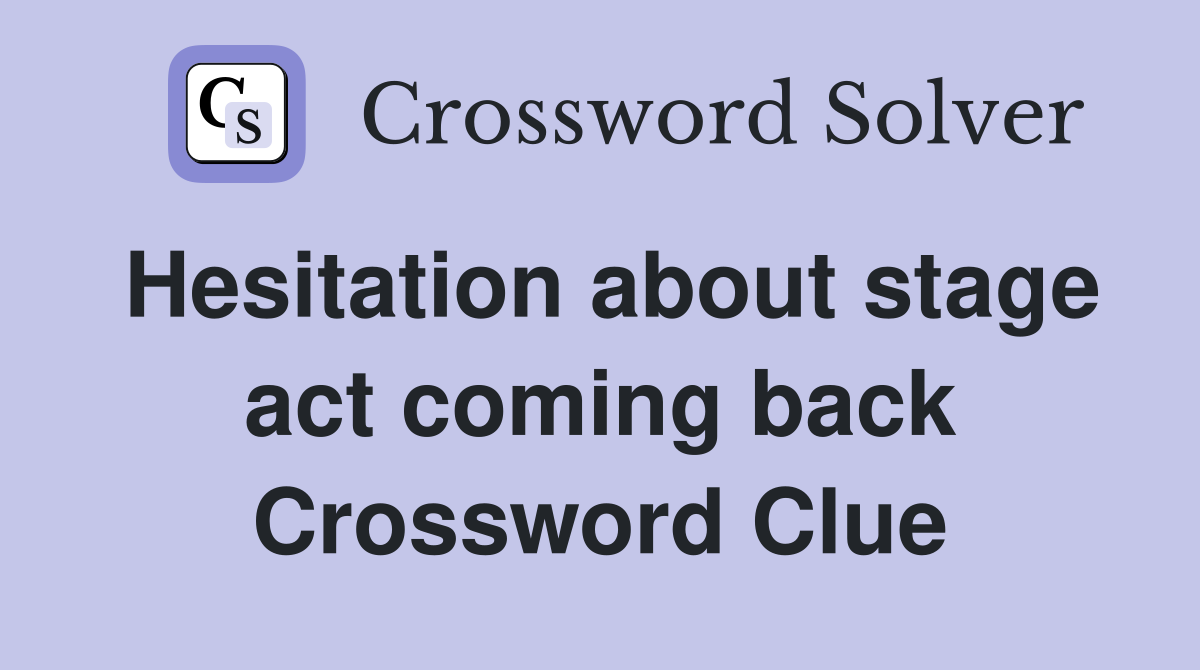 Hesitation about stage act coming back Crossword Clue