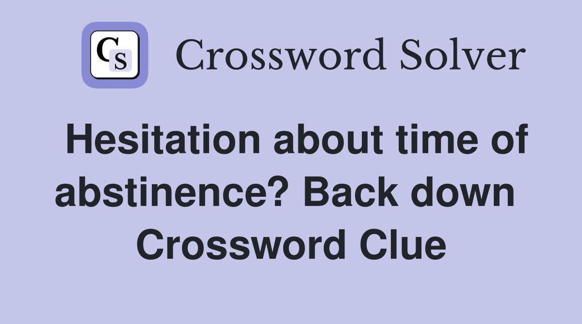 Hesitation about time of abstinence? Back down  Crossword Clue