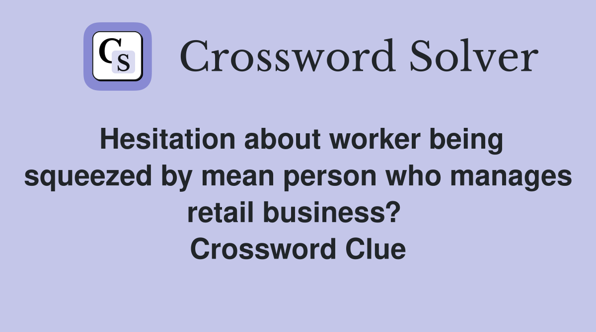 Hesitation about worker being squeezed by mean person who manages retail business?  Crossword Clue